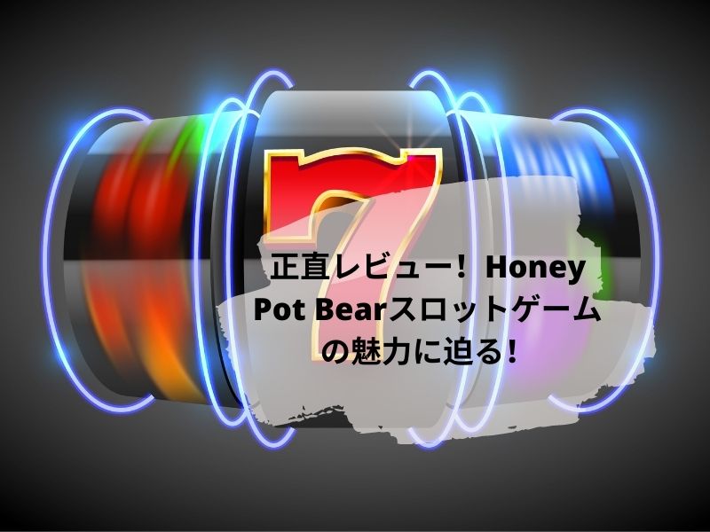 正直レビュー！Honey Pot Bearスロットゲームの魅力に迫る！